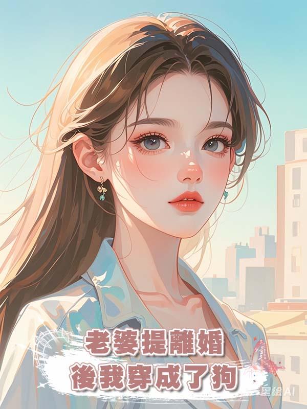 老婆提離婚後我穿成了狗