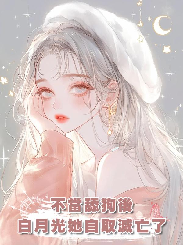 不當舔狗後，白月光她自取滅亡了