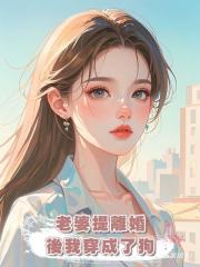 老婆提離婚後我穿成了狗